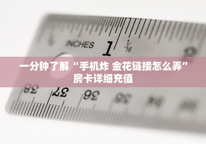 一分钟了解“手机炸 金花链接怎么弄”房卡详细充值