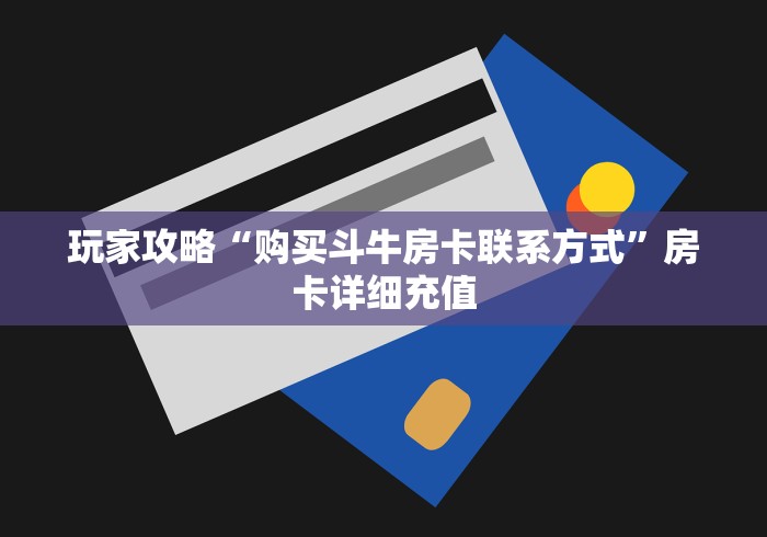 玩家攻略“购买斗牛房卡联系方式”房卡详细充值