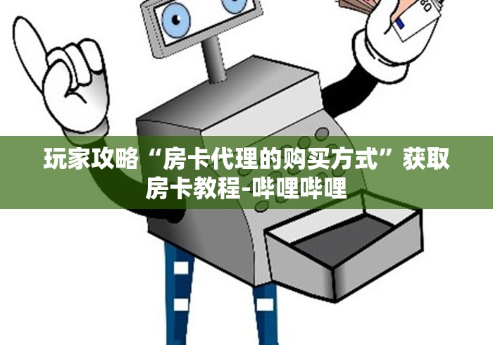 玩家攻略“房卡代理的购买方式”获取房卡教程-哔哩哔哩