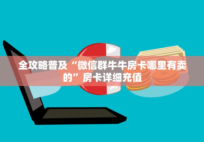全攻略普及“微信群牛牛房卡哪里有卖的”房卡详细充值