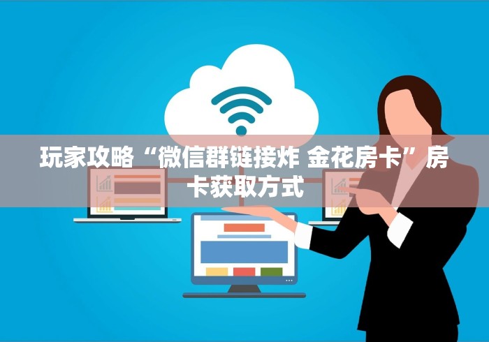 玩家攻略“微信群链接炸 金花房卡”房卡获取方式