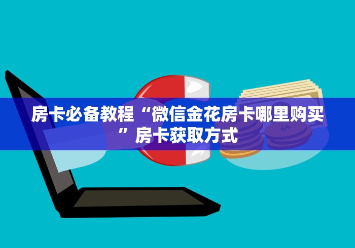 房卡必备教程“微信金花房卡哪里购买”房卡获取方式