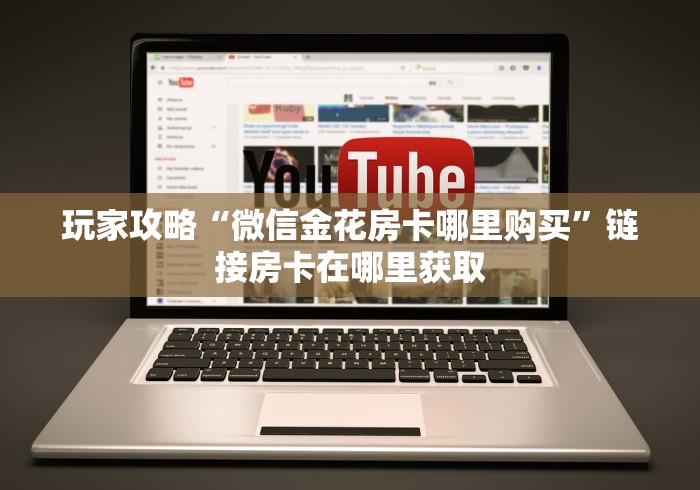 玩家攻略“微信金花房卡哪里购买”链接房卡在哪里获取