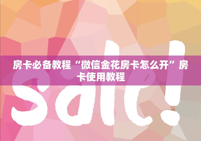房卡必备教程“微信金花房卡怎么开”房卡使用教程