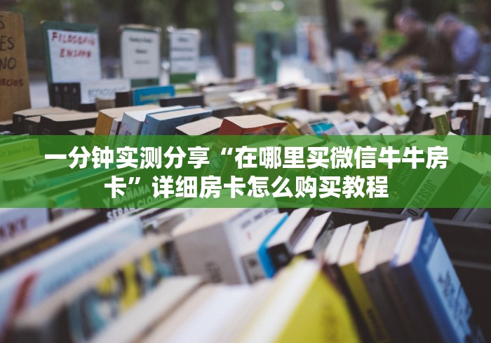 一分钟实测分享“在哪里买微信牛牛房卡”详细房卡怎么购买教程