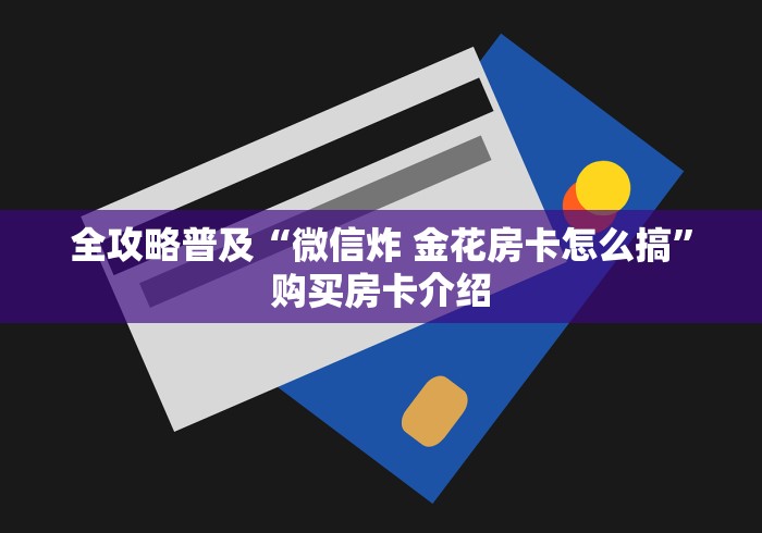 全攻略普及“微信炸 金花房卡怎么搞”购买房卡介绍