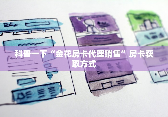 科普一下“金花房卡代理销售”房卡获取方式