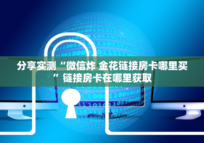 分享实测“微信炸 金花链接房卡哪里买”链接房卡在哪里获取