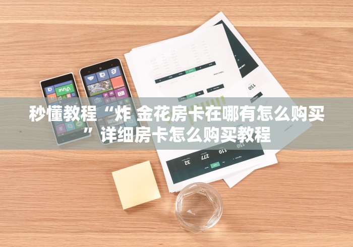 秒懂教程“炸 金花房卡在哪有怎么购买”详细房卡怎么购买教程