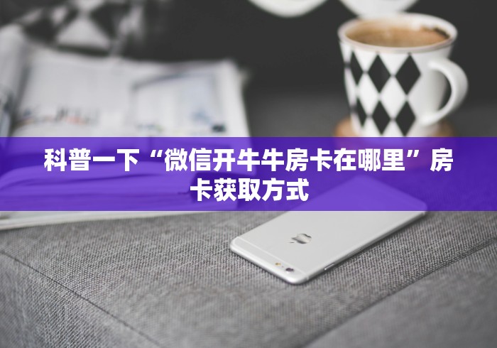 科普一下“微信开牛牛房卡在哪里”房卡获取方式