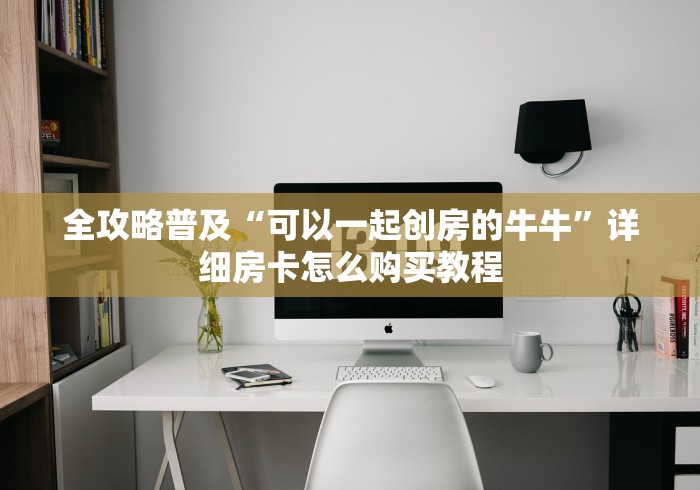全攻略普及“可以一起创房的牛牛”详细房卡怎么购买教程