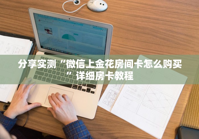 分享实测“微信上金花房间卡怎么购买”详细房卡教程
