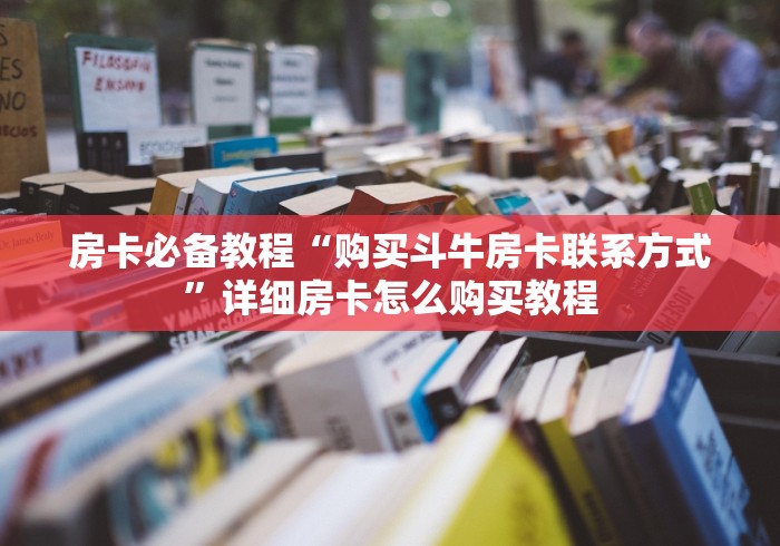 房卡必备教程“购买斗牛房卡联系方式”详细房卡怎么购买教程