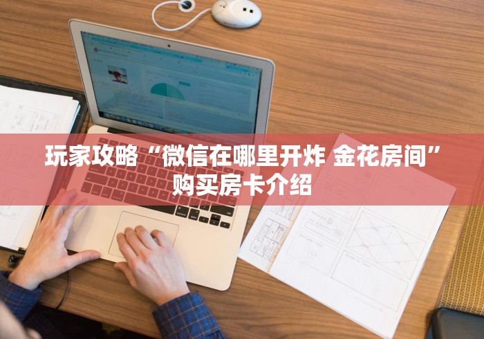 玩家攻略“微信在哪里开炸 金花房间”购买房卡介绍