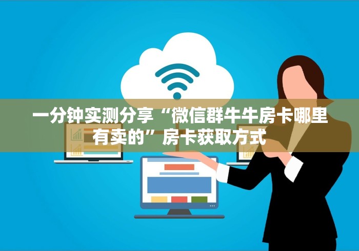 一分钟实测分享“微信群牛牛房卡哪里有卖的”房卡获取方式