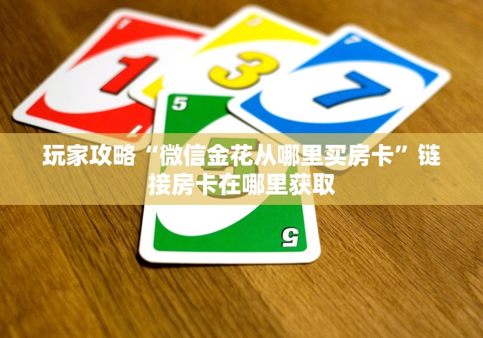 玩家攻略“微信金花从哪里买房卡”链接房卡在哪里获取