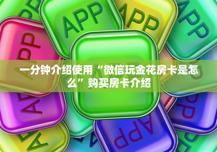 一分钟介绍使用“微信玩金花房卡是怎么”购买房卡介绍
