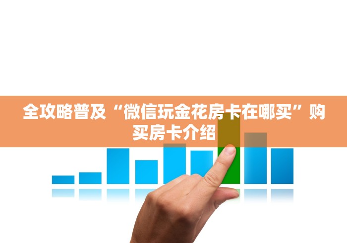 全攻略普及“微信玩金花房卡在哪买”购买房卡介绍
