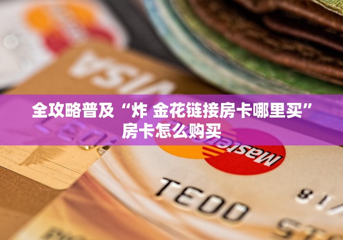 全攻略普及“炸 金花链接房卡哪里买”房卡怎么购买