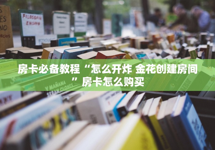 房卡必备教程“怎么开炸 金花创建房间”房卡怎么购买