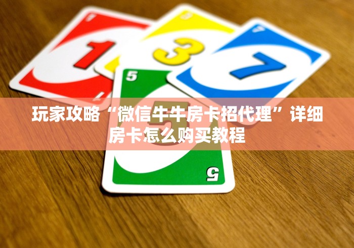 玩家攻略“微信牛牛房卡招代理”详细房卡怎么购买教程