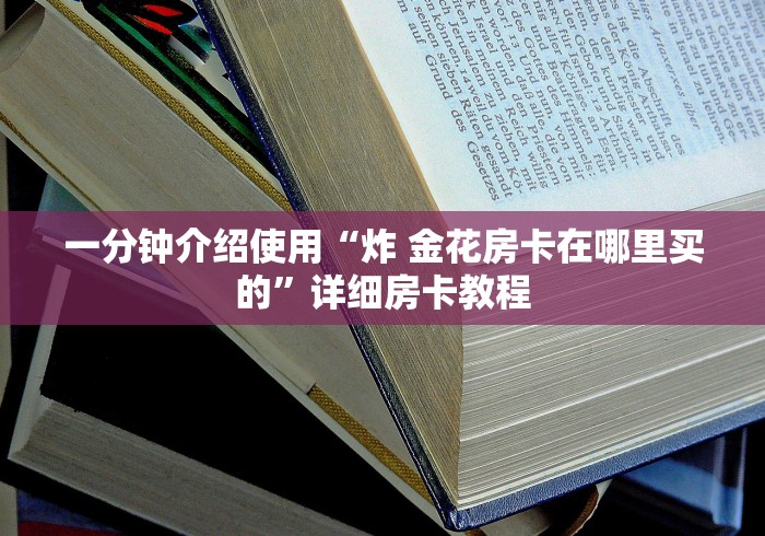 一分钟介绍使用“炸 金花房卡在哪里买的”详细房卡教程