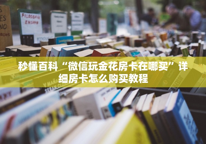 秒懂百科“微信玩金花房卡在哪买”详细房卡怎么购买教程