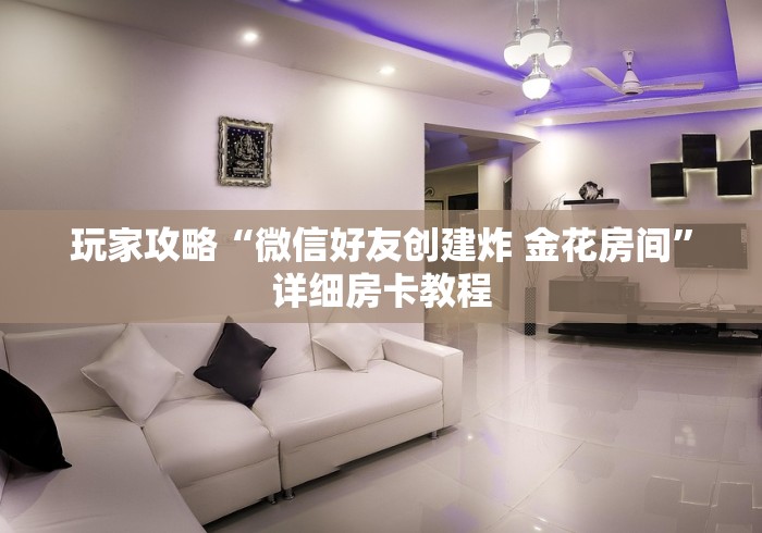 玩家攻略“微信好友创建炸 金花房间”详细房卡教程