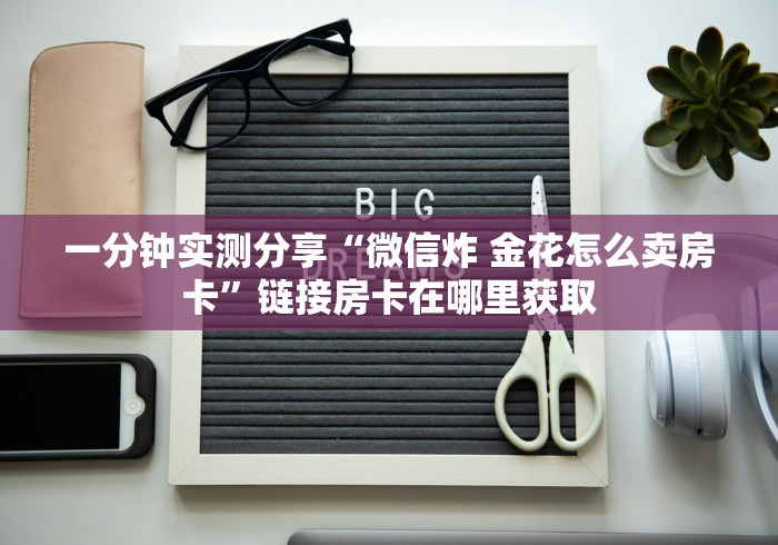 一分钟实测分享“微信炸 金花怎么卖房卡”链接房卡在哪里获取