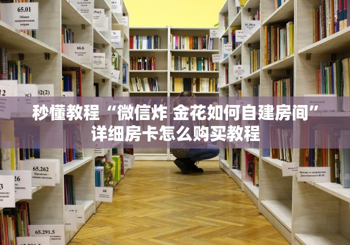 秒懂教程“微信炸 金花如何自建房间”详细房卡怎么购买教程