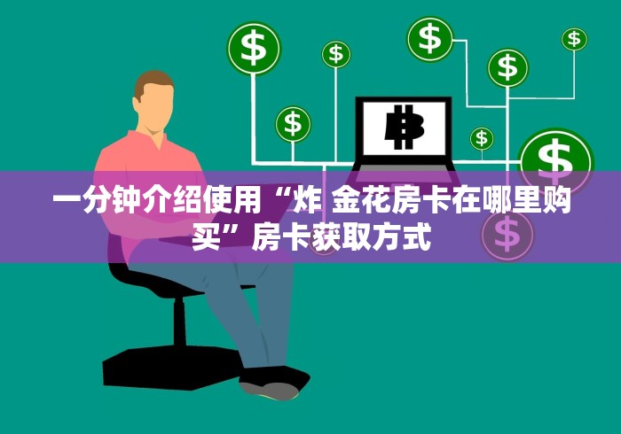 一分钟介绍使用“炸 金花房卡在哪里购买”房卡获取方式