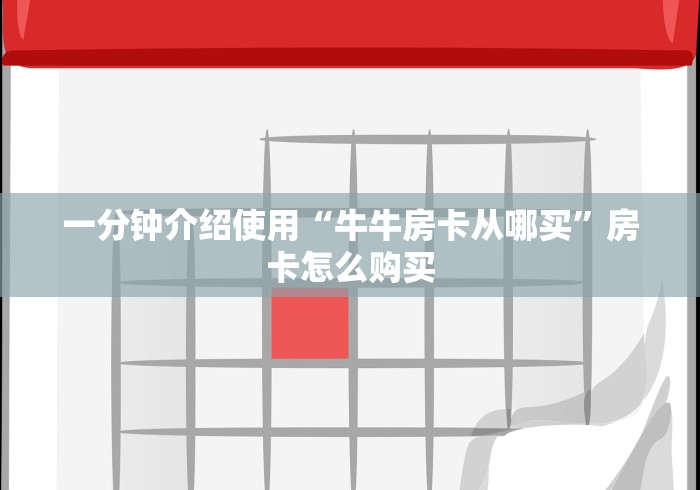 一分钟介绍使用“牛牛房卡从哪买”房卡怎么购买