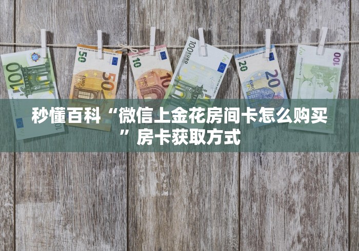 秒懂百科“微信上金花房间卡怎么购买”房卡获取方式