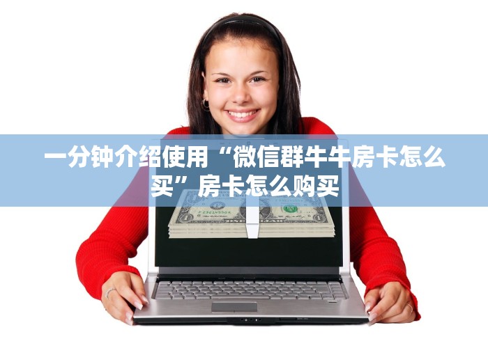 一分钟介绍使用“微信群牛牛房卡怎么买”房卡怎么购买