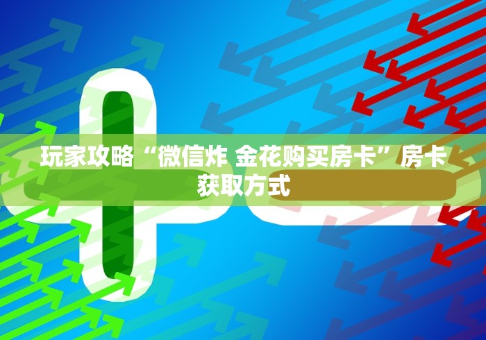 玩家攻略“微信炸 金花购买房卡”房卡获取方式