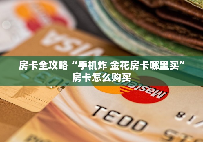 房卡全攻略“手机炸 金花房卡哪里买”房卡怎么购买 房卡全攻略“手机炸 金花房卡哪里买”房卡怎么购买