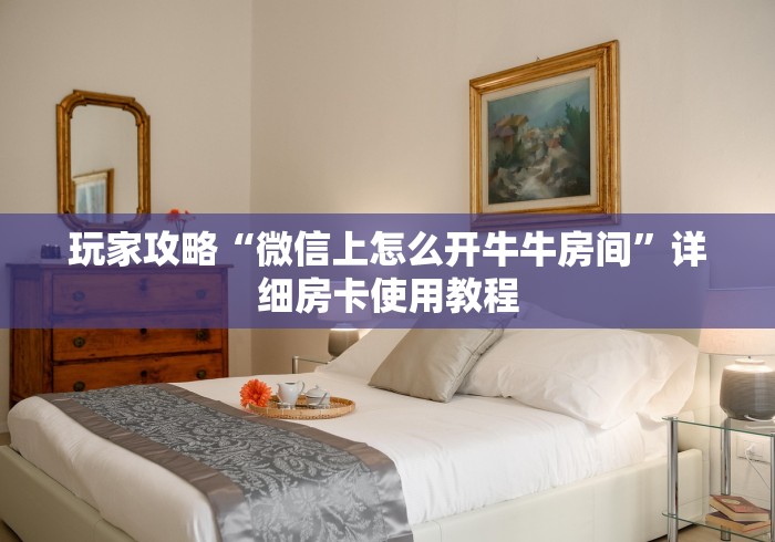 玩家攻略“微信上怎么开牛牛房间”详细房卡使用教程