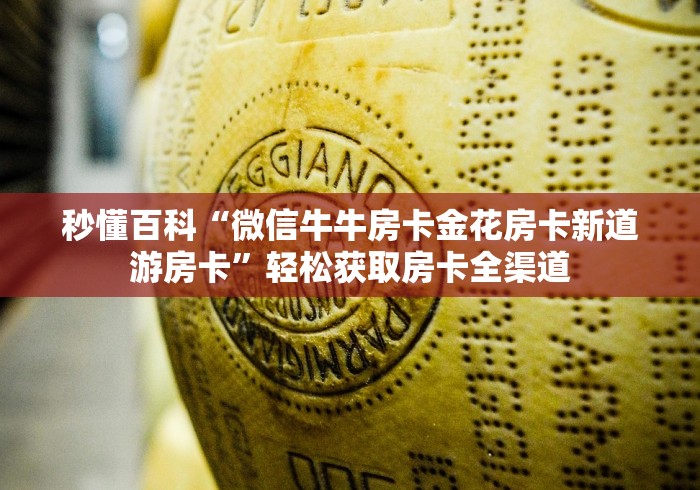 秒懂百科“微信牛牛房卡金花房卡新道游房卡”轻松获取房卡全渠道
