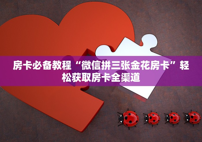 房卡必备教程“微信拼三张金花房卡”轻松获取房卡全渠道