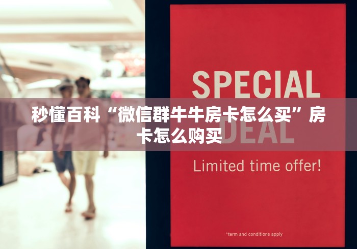 秒懂百科“微信群牛牛房卡怎么买”房卡怎么购买