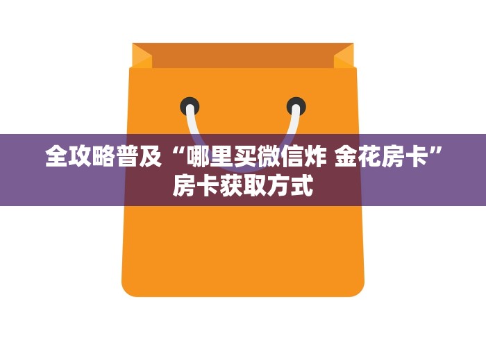 全攻略普及“哪里买微信炸 金花房卡”房卡获取方式