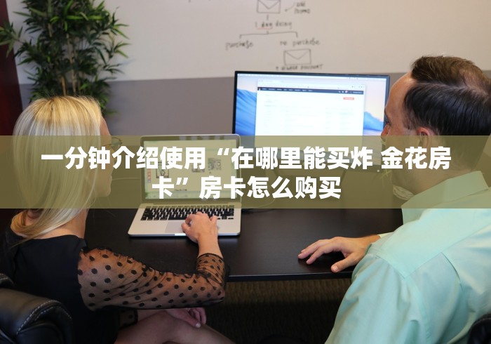 一分钟介绍使用“在哪里能买炸 金花房卡”房卡怎么购买