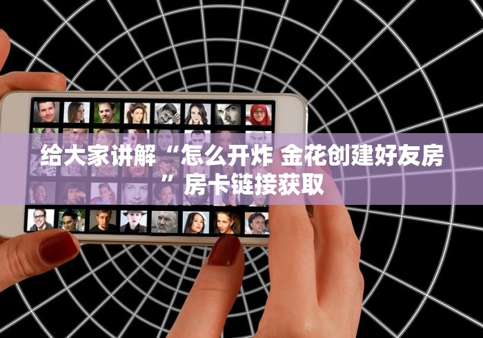 给大家讲解“怎么开炸 金花创建好友房”房卡链接获取