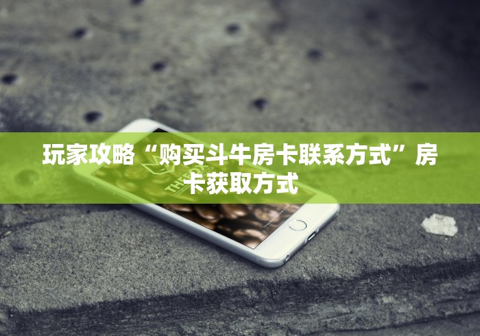 玩家攻略“购买斗牛房卡联系方式”房卡获取方式