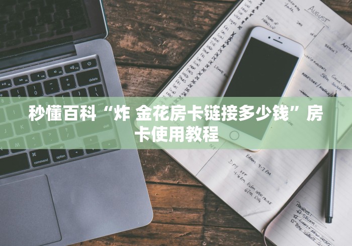 秒懂百科“炸 金花房卡链接多少钱”房卡使用教程