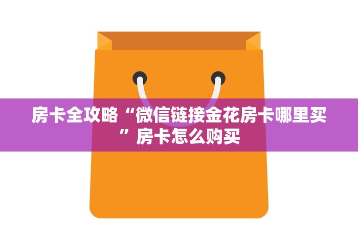 房卡全攻略“微信链接金花房卡哪里买”房卡怎么购买