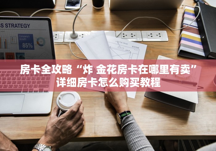 房卡全攻略“炸 金花房卡在哪里有卖”详细房卡怎么购买教程