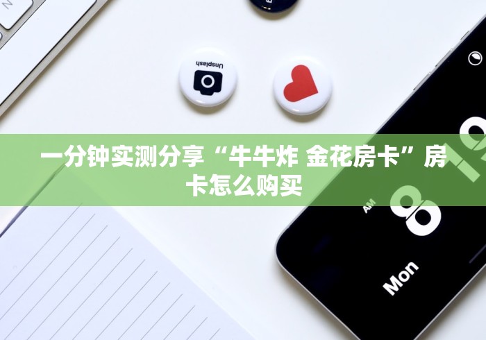 一分钟实测分享“牛牛炸 金花房卡”房卡怎么购买