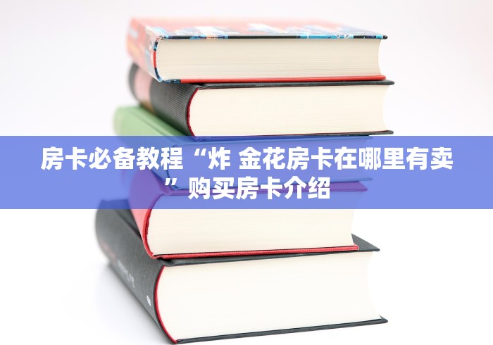 房卡必备教程“炸 金花房卡在哪里有卖”购买房卡介绍 房卡必备教程“炸 金花房卡在哪里有卖”购买房卡介绍