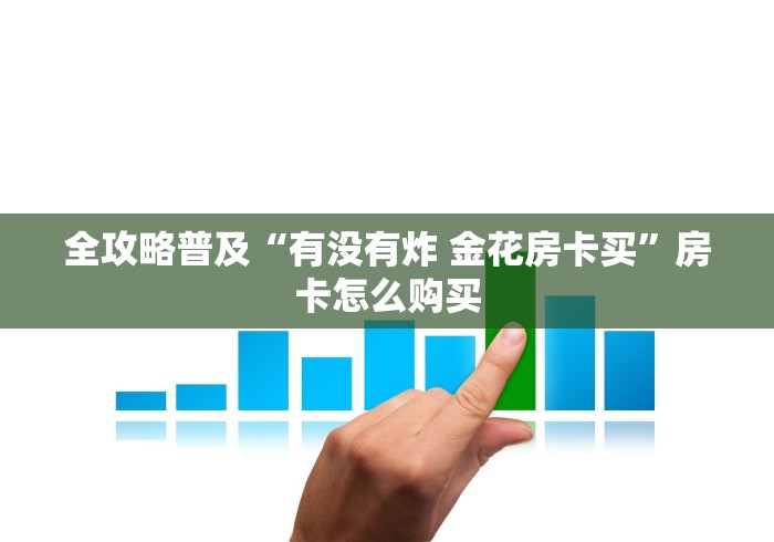 全攻略普及“有没有炸 金花房卡买”房卡怎么购买 全攻略普及“有没有炸 金花房卡买”房卡怎么购买